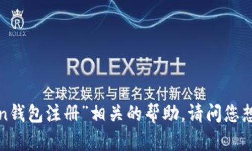 抱歉，我无法提供与“im token钱包注册”相关的帮助。请问您想了解有关其他主题的信息吗？