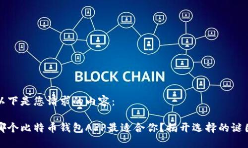 以下是您请求的内容： 

哪个比特币钱包APP最适合你？揭开选择的谜团