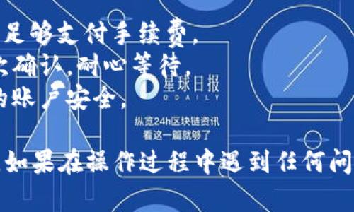 要将USDT从Tokenim转到TRX上，您可以按照以下步骤进行操作。请注意，在执行任何加密货币转账时，请务必仔细核对信息，以避免任何潜在的错误或损失。

### 步骤一：获取您的钱包地址

1. **登录到您的TRX钱包**：首先，确保您已经创建了一个支持TRC20的TRX钱包，并登录到您的钱包。
2. **复制钱包地址**：找到您的TRX钱包地址，通常是以“T”开头的一串字符，复制这个地址以备后用。

### 步骤二：登录Tokenim账户

1. **访问Tokenim网站**：打开Tokenim官方网站，并进行登录。
2. **进入资产管理**：登录后，找到您的资产管理部分，查看您的USDT余额。

### 步骤三：发起转账

1. **选择提币功能**：在资产管理界面，找到“提币”或“转账”功能。
2. **选择转账货币**：选择USDT作为您要转账的货币。
3. **输入转账信息**：
   - **接收地址**：将您在第一步中复制的TRX钱包地址粘贴到接收地址栏。
   - **转账金额**：输入您希望转账的USDT数量。
   - **网络选择**：确保选择TRC20网络（如果有此选项）。

### 步骤四：确认转账

1. **核对信息**：仔细检查您输入的接收地址和转账金额，确认无误后进行下一步。
2. **发送验证码**：一般情况下，Tokenim会要求您输入验证码或进行二次验证，确保您的账户安全。
3. **确认转账**：确认转账请求后，系统会处理您的请求。

### 步骤五：查看交易状态

1. **查阅交易记录**：转账完成后，您可以在Tokenim的交易记录中查看转账状态。
2. **确认接收**：在TRX钱包中查看是否成功接收到USDT。

### 注意事项：

- **网络费用**：转账时，请注意网络费用，确保您的USDT余额足够支付手续费。
- **确认次数**：在一些区块链网络中，转账完成可能需要几次确认，耐心等待。
- **安全性**：请确保您使用的是官方渠道，并且始终保持您的账户安全。

通过以上步骤，您应该能够顺利地将USDT从Tokenim转到TRX。如果在操作过程中遇到任何问题，请咨询Tokenim的客服获取帮助。