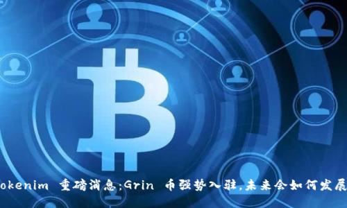 Tokenim 重磅消息：Grin 币强势入驻，未来会如何发展？