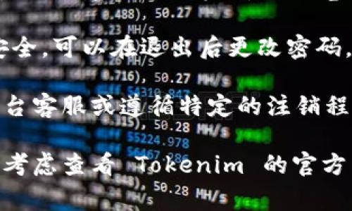 退出 Tokenim 或任何加密货币交易平台的步骤通常相似，但具体步骤可能因平台而异。以下是一些通用的步骤：

1. **登录账户**：打开 Tokenim 网站，输入你的用户名和密码登录账户。

2. **访问账户设置**：登录后，通常可以在页面的右上角找到你的账户头像或名字，点击进入账户设置。

3. **查找退出选项**：在账户设置中，寻找“退出账户”、“注销”或“删除账户”这样的选项。

4. **确认退出**：系统可能会要求你确认是否退出，确保保存所有重要的信息后，再进行确认。

5. **清理浏览器缓存（可选）**：为了增强安全性，建议退出后清理浏览器缓存和历史记录。

6. **更改密码（如需）**：如果你担心账户安全，可以在退出后更改密码，特别是如果你在公共电脑上使用过该账户。

如果你希望永久删除账户，通常需要联系平台客服或遵循特定的注销程序，确保所有数据和资产安全地处理。

如果以上信息没有完全解决你的问题，可以考虑查看 Tokenim 的官方帮助文档或联系客服获取更多指导。