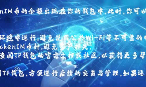 将TokenIM的数字货币导入到TP钱包的步骤如下：

### 步骤一：确认TokenIM及TP钱包的兼容性
在导入之前，需要确保你所持有的TokenIM币种与TP钱包支持的币种一致，通常TP钱包支持多种主流币种及其对应的代币。

### 步骤二：备份私钥或助记词
在进行任何操作之前，首先确保你已经备份了TokenIM的钱包私钥或助记词。可以在TokenIM钱包的设置中找到相应选项，确保信息安全且易于访问。

### 步骤三：打开TP钱包
如果你还没有下载TP钱包，可以前往应用商店下载并安装。确保你的TP钱包已经更新到最新版本。

### 步骤四：导入TokenIM币
1. **创建或选择钱包**：
   打开TP钱包，确保你已经创建了一个新的钱包账户，或者选择你要导入币的现有钱包。

2. **选择“导入钱包”**：
   在TP钱包主界面找到“导入钱包”的选项。通常在设置或钱包管理中可以找到。

3. **选择导入方式**：
   TP钱包可能提供多种导入方式，包括助记词、私钥或Keystore文件。根据你在TokenIM获得的信息选择合适的导入方式。

4. **输入助记词或私钥**：
   按照提示输入TokenIM的助记词或私钥。确保输入无误，因为输入错误可能导致无法找回你的资产。

5. **确认并导入**：
   提交信息后，TP钱包会提示你确认导入操作。确认无误后，点击“导入”按钮。

### 步骤五：查看余额
导入完成后，返回TP钱包主页，你应该能够看到TokenIM币的余额出现在你的钱包中。此时，你可以选择进行交易或管理你的代币。

### 注意事项
- **安全性**：在导入过程中，请确保在安全的网络环境中进行，避免使用公共Wi-Fi等不可靠的网络。
- **确认币种**：再三确认你要导入的币种确实为TokenIM币种，避免资产损失。
- **社区支持**：如果在导入过程中遇到问题，可以查阅TP钱包的官方文档或社区，以获得更多帮助。

通过以上步骤，你可以顺利地将TokenIM的币导入到TP钱包，方便进行后续的交易与管理。如果还有其他问题或需要进一步的帮助，欢迎随时咨询。