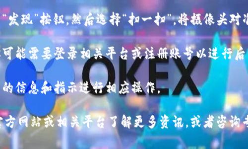 当前，微信无法直接扫描 tokenim。tokenim 是一种加密代币（通常用于区块链等领域），而微信的二维码扫描主要用于扫描普通的二维码。

如果你需要在微信中使用 tokenim 或者进行与代币相关的操作，通常需要通过以下步骤：

1. **获取二维码**：首先确认你需要扫描的 tokenim 是否有提供二维码。如果有，你可以在相关平台上生成或者获取这个二维码。

2. **使用微信扫一扫**：打开微信，点击下方的“发现”按钮，然后选择“扫一扫”，将摄像头对准 tokenim 的二维码进行扫描。

3. **登录或注册**：如果二维码是链接地址，你可能需要登录相关平台或注册账号以进行后续操作。

4. **遵循指示**：完成扫描后，根据微信内展示的信息和指示进行相应操作。

如果有任何疑问，建议直接访问 tokenim 的官方网站或相关平台了解更多资讯，或者咨询专业人士以确保操作安全和有效。