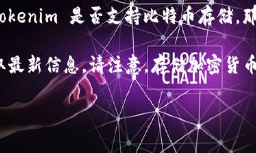 Tokenim 是一个加密货币交易平台，允许用户交易多种数字资产。如果您在询问 Tokenim 是否支持比特币存储，那么答案通常是是的，因为大多数加密货币交易所提供比特币的存储和交易功能。

然而，为了确保准确性，建议您访问 Tokenim 的官方网站或直接联系其客服以获取最新信息。请注意，存储加密货币时，安全性是一个重要考虑因素，因此选择一个可靠和受信任的平台是非常必要的。

如果您还有其他问题或需要进一步的信息，请告诉我！