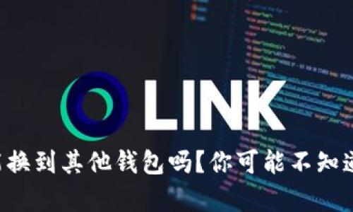 比特币能换到其他钱包吗？你可能不知道的真相！