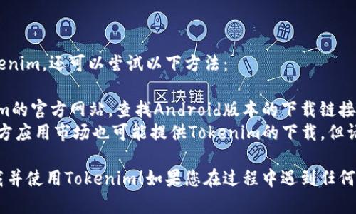 要下载并使用Tokenim，您可以按照以下步骤进行操作。这是一款在小米手机上下载和使用的数字货币钱包应用。

### 下载Tokenim的步骤

1. **打开应用商店**：
   - 在小米手机上，找到并打开“应用商店”应用。

2. **搜索Tokenim**：
   - 在应用商店的搜索栏中输入“Tokenim”，然后点击搜索按钮。

3. **选择并下载**：
   - 在搜索结果中找到Tokenim应用，点击它，然后选择“下载”或“安装”按钮。

4. **等待下载完成**：
   - 下载和安装过程会自动进行，您只需耐心等待。

5. **打开应用**：
   - 下载完成后，您可以在桌面或应用列表中找到Tokenim的图标，点击它打开应用。

6. **注册或登录**：
   - 如果您是新用户，可以按照提示进行注册。如果您已有账户，请直接登录。

### 备注

- **网络连接**：确保您的手机在下载应用时有良好的网络连接。
- **权限设置**：在首次使用Tokenim时，您可能需要授予一些必要的权限，以便应用能正常运行。
- **安全性**：确保您从官方渠道下载应用，以保证应用的安全性。

### 其他方式

如果您在应用商店中无法找到Tokenim，还可以尝试以下方法：

- **官方网站下载**：访问Tokenim的官方网站，查找Android版本的下载链接，下载APK文件，并根据提示安装。
- **第三方应用市场**：一些第三方应用市场也可能提供Tokenim的下载，但请确认其安全性。

希望这些步骤能够帮助您顺利下载并使用Tokenim！如果您在过程中遇到任何问题，可以随时寻求帮助。