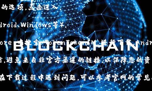 要下载 TokenTokenIM 钱包，您可以按照以下步骤操作：

1. **访问官方网站**：首先，请访问 TokenTokenIM 钱包的官方网站（如果没有官方网站，请谨慎选择其他来源）。

2. **选择下载链接**：在网站首页，通常会有“下载”或“Get App”这样的选项，点击进入。

3. **选择平台**：根据您使用的设备选择适合的平台下载（如：iOS、Android、Windows等）。

4. **安装应用**：下载后，按照提示完成安装。iOS用户可以在 App Store 中搜索 TokenTokenIM 进行下载，Android 用户则可以在 Google Play 或直接从官网的 APK 下载中获取。

5. **安全提示**：在下载和安装任何钱包应用时，请务必确保来源可信，避免来自非官方渠道的链接，以保障您的资产安全。

建议定期查看钱包官方渠道获取最新版本和安全更新的信息。如果您在下载过程中遇到问题，可以参考官网的常见问题帮助或者联系他们的技术支持。