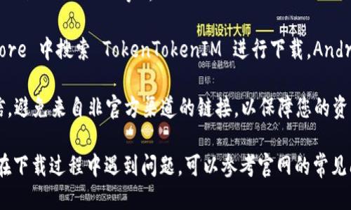 要下载 TokenTokenIM 钱包，您可以按照以下步骤操作：

1. **访问官方网站**：首先，请访问 TokenTokenIM 钱包的官方网站（如果没有官方网站，请谨慎选择其他来源）。

2. **选择下载链接**：在网站首页，通常会有“下载”或“Get App”这样的选项，点击进入。

3. **选择平台**：根据您使用的设备选择适合的平台下载（如：iOS、Android、Windows等）。

4. **安装应用**：下载后，按照提示完成安装。iOS用户可以在 App Store 中搜索 TokenTokenIM 进行下载，Android 用户则可以在 Google Play 或直接从官网的 APK 下载中获取。

5. **安全提示**：在下载和安装任何钱包应用时，请务必确保来源可信，避免来自非官方渠道的链接，以保障您的资产安全。

建议定期查看钱包官方渠道获取最新版本和安全更新的信息。如果您在下载过程中遇到问题，可以参考官网的常见问题帮助或者联系他们的技术支持。
