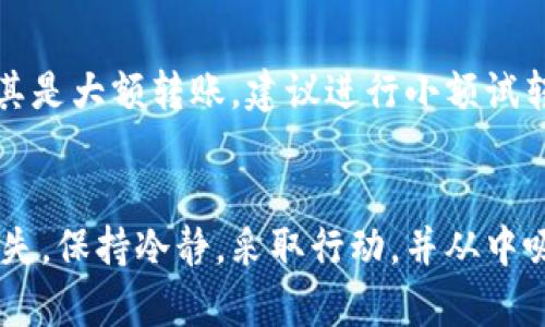 在进行加密货币转账时，转账到错误地址是一个常见的错误，这可能会导致资金的永久损失。以下是一些步骤和建议，如果您不幸地把 Tokenim 转账到错误地址，可以尝试的解决办法：

### 1. 检查转账状态
首先，您需要确认转账是否已经完成。您可以通过区块浏览器，输入您的交易哈希或地址，查看交易是否已经被确认。

### 2. 确认地址的所有者
如果您能够确认该地址确实是一个有效的地址（例如，属于另一个用户或某个交易所），可以尝试联系该地址的所有者，说明情况并请求归还。

### 3. 联系 Tokenim 支持
如果您使用的是 Tokenim 平台，尽快联系他们的客户支持团队，提供交易详细信息，询问他们是否能帮助您找回资金。虽然大多数情况下，他们无法恢复到错误地址的资金，但有时他们可能会提供建议或帮助。

### 4. 保留交易记录
保存所有相关的交易记录和通讯，这样可以作为您后续求助的凭证。同时，记录下每个步骤，以便能向支持团队清楚地说明情况。

### 5. 学习并改进
无论结果如何，这都是一个学习的机会。确保在今后的交易中仔细检查地址，最好使用复制粘贴的方式，避免手动输入错误。

### 6. 考虑未来的安全措施
使用硬件钱包或类似的安全手段，可以减少此类错误发生的概率。在进行重要转账时，尤其是大额转账，建议进行小额试转，以确保地址正确且资金安全。

### 总结
转账到错误地址可能是一个令人沮丧的经历，但采取适当的步骤可以最大限度地减少损失。保持冷静，采取行动，并从中吸取教训，以便在未来能更加小心和周到。