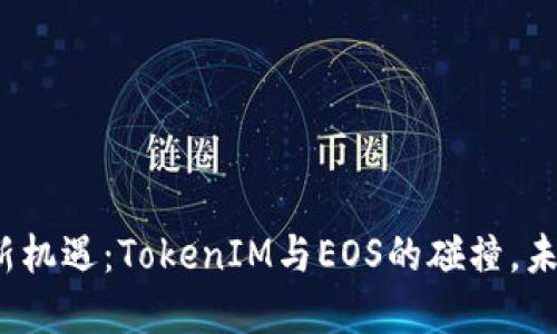 数字货币新机遇：TokenIM与EOS的碰撞，未来会如何？