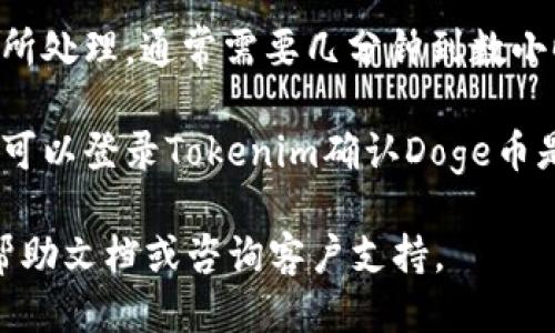为了将Doge币提到Tokenim，您可以遵循以下步骤：

1. **创建账户**：首先确保您在Tokenim平台上拥有一个账户。访问Tokenim的网站并注册。

2. **钱包设置**：在Tokenim平台上找到您的钱包地址。这是您将Doge币转入Tokenim的地址。

3. **从交易所提币**：如果您的Doge币存放在交易所（如Binance、Coinbase等），您需要登录交易所账户。

4. **选择提币**：在交易所中找到Doge币，并选择“提币”或“提现”选项。

5. **输入地址**：在提现页面，输入您的Tokenim钱包地址，确保地址无误。

6. **确认数量**：输入您要提取的Doge币数量并检查手续费。

7. **身份验证**：一些交易所会要求您进行身份验证，遵循相关指引完成验证。

8. **提交请求**：确认所有信息无误后提交提现请求。

9. **等待处理**：提现请求会被交易所处理，通常需要几分钟到数小时不等。

10. **确认到账**：一旦提款成功，您可以登录Tokenim确认Doge币是否已经到账。

如有具体问题，建议查阅Tokenim的帮助文档或咨询客户支持。
