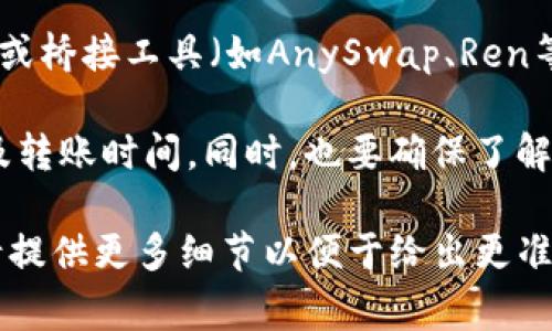 在将HT（Huobi Token）转移到Tokenim（一个基于区块链的服务或平台）时，您可以通过以下几种常见通道进行操作：

1. **中心化交易所**: 
   - 如果你在中心化的交易所上持有HT，首先可以将HT提现到支持Tokenim的地址。确保您在Tokenim上获得了正确的接收地址。通常，中心化交易所有提现功能，可以直接操作。

2. **去中心化交易所**:
   - 如果HT在去中心化交易所（如Uniswap、Sushiswap等）中的流动性足够，你也可以在这些平台上直接进行交换交易，将HT转为其他加密货币，然后再将其转入Tokenim。

3. **跨链转账通道**: 
   - 如果HT需要跨链转账，可以查找是否有相关的专门的跨链转账工具或桥接工具（如AnySwap、Ren等），这些工具可以帮助您将HT安全地转移到目标链上。

在进行任何转账操作时，确保检查目标地址的正确性，并关注网络手续费及转账时间。同时，也要确保了解您将要转移的资产相关的任何合规性或限制。

如果您有关于Tokenim的更多具体信息，比如它所支持的链或资产类型，请提供更多细节以便于给出更准确的建议。