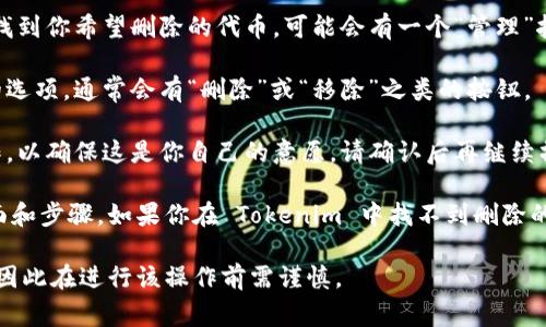 如果你想要删除在 Tokenim（这是一个专注于加密货币的管理和交易平台）中添加的某个代币或交易记录，通常可以按照以下步骤进行：

1. **登录登录**: 首先，确保你已经登录到你的 Tokenim 账户。

2. **进入钱包或资产管理**: 在平台上找到你的钱包或资产管理相关的部分，通常会有一个“我的资产”或“钱包”选项。

3. **找到要删除的代币**: 在你的资产列表中，浏览并找到你希望删除的代币。可能会有一个“管理”按钮或类似的选项。

4. **选择删除或移除**: 点击你想要删除的代币旁边的选项，通常会有“删除”或“移除”之类的按钮。 

5. **确认操作**: 系统可能会要求你确认这个删除操作，以确保这是你自己的意愿。请确认后再继续操作。

请注意，不同的加密货币平台和应用可能会有不同的界面和步骤。如果你在 Tokenim 中找不到删除的选项，建议查看他们的帮助文档或联系他们的客服支持。

从安全性角度考虑，删除代币或相关记录可能无法恢复，因此在进行该操作前需谨慎。