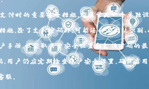 关于“tokentokenim钱包是否有支付密码”的问题，以下是一些相关信息：

1. **支付密码的定义**：支付密码是用于保护用户在钱包中进行交易或支付时的重要安全措施。它通常是一个单独设置的密码，用于确认用户的身份并增加交易的安全性。

2. **Tokentokenim钱包的安全性**：通常，数字钱包也会采取多重保护措施，除了支付密码外，可能还会有指纹识别、面部识别等生物识别技术，或者是二次认证机制，以确保用户的资产安全。

3. **具体操作**：在使用tokentokenim钱包前，建议查看官方网站或用户手册，以获取关于安全设置和支付密码的最新信息和指导。

4. **如未设置支付密码**：如果tokentokenim钱包没有单独的支付密码，用户仍应定期检查账户安全设置，确保启用所有可用的安全措施。

如需更详细的使用说明或安全设置建议，建议查阅官方帮助文档或联系客服。