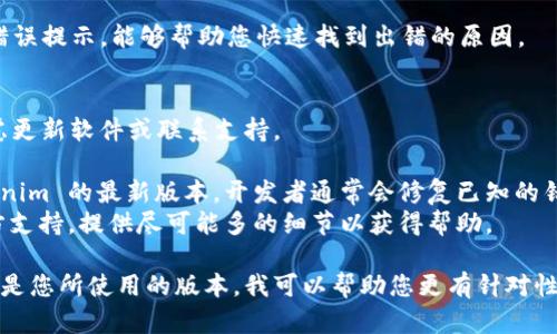 关于“tokenim 导入失败”这个问题，以下是一些可以考虑的解决方案和建议，这些信息可能会帮助您更好地理解和解决问题：

### 1. 检查连接与配置
确保您在进行导入操作时，tokenim 相关的连接和配置正确无误。

- **API密钥**：确保您使用的是正确的API密钥，并且该密钥有足够的权限进行导入操作。
- **网络连接**：检查您的网络是否稳定，确保没有防火墙或网络设置阻止导入请求。

### 2. 数据格式错误
确保您导入的数据格式符合 tokenim 的要求。

- **文件格式**：检查文件的扩展名和格式，例如CSV、JSON等是否正确。
- **字段匹配**：确保文件中的数据字段与 tokenim 要求的字段匹配，数据类型也要正确。

### 3. 检查限制条件
查看 tokenim 的限制条件，可能在某些情况下导致导入失败。

- **导入大小限制**：检查是否超出了允许导入的数据大小。
- **频率限制**：某些 API 对请求频率有限制，确保您遵守相关的请求频率。

### 4. 错误日志
查看 tokenim 提供的错误日志，可以帮助您定位问题。

- **具体错误信息**：通常会有具体的错误提示，能够帮助您快速找到出错的原因。

### 5. 更新与支持
如果以上方法都无法解决问题，可以考虑更新软件或联系支持。

- **软件更新**：确保您使用的是 tokenim 的最新版本，开发者通常会修复已知的错误。
- **官方支持**：联系 tokenim 的官方支持，提供尽可能多的细节以获得帮助。

如果您能提供更多具体的错误信息或者是您所使用的版本，我可以帮助您更有针对性地解决问题。