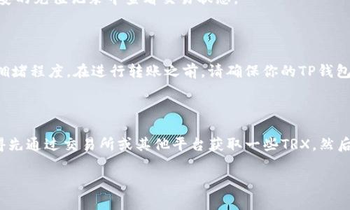 在使用TP钱包将波场（Tron, TRX）转入币安（Binance）时，确实需要TRX。这是因为波场网络使用TRX作为进行各种操作的费用，包括转账。以下是详细的步骤和说明，帮助理解这一过程以及TRX在其中的重要性。

### 为什么需要TRX？

波场网络是一个去中心化的区块链平台，用户在进行转账或智能合约操作时，网络会收取一些交易费用。这些费用是以TRX来支付的，因此在进行波场转账时，需要确保你的TP钱包中有足够的TRX余额来完成转账的手续费。

### 如何进行波场转币安的转账

#### 步骤一：准备工作

1. **下载并打开TP钱包**：确保你的TP钱包应用已安装，并可以正常使用。
2. **确认币安账户**：确保你的币安账户已开启，并验证了身份。

#### 步骤二：获取币安的TRX充值地址

1. **登录币安**：进入币安官方网站，登录你的账户。
2. **去充值页面**：在“钱包”菜单下，选择“充值”选项。
3. **选择TRX**：在搜索框输入TRX，找到波场（TRX），选择它。
4. **复制地址**：币安将为你生成一个TRX充值地址，务必复制该地址，确保转账的准确性。

#### 步骤三：从TP钱包转出TRX

1. **进入TP钱包**：在TP钱包中，选择“波场（TRX）”。
2. **选择转账**：点击“转账”按钮，输入之前复制的币安充值地址。
3. **输入金额**：输入你希望转出的TRX数量。此时，请确保钱包中有足够的TRX用作手续费。
4. **确认交易**：核对输入的信息是否正确，确认无误后提交交易。

#### 步骤四：等待确认

- 转账提交后，通常需要一些时间才能在币安上反映余额（通常在几分钟内）。可以在币安的充值记录中查看交易状态。

### 交易费用

每次通过波场网络进行转账时，用户都需支付一定的手续费。具体的费用取决于网络的拥堵程度。在进行转账之前，请确保你的TP钱包中有足够的TRX余额，以避免因余额不足而无法完成转账。

### 结语

在TP钱包转币安时，确保有足够的TRX作为手续费是非常重要的。如果你还没有TRX，记得先通过交易所或其他平台获取一些TRX，然后才能顺利地将波场转币安。掌握了这些基本步骤和知识，你就能轻松完成交易。

如果你还有其他问题或想了解更多关于波场和TP钱包的知识，欢迎随时询问！