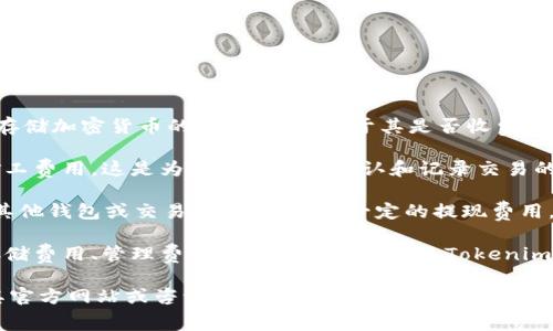 Tokenim 本身是一个去中心化的数字资产管理平台，主要用于管理和存储加密货币的数字钱包。关于其是否收费，通常来说，存储比特币（或其他加密货币）可能涉及以下几个方面的费用：

1. **网络交易费用**：在比特币网络上进行任何交易时，都需要支付矿工费用。这是为了激励矿工确认和记录交易的费用，通常是根据网络拥堵情况波动。

2. **提现费用**：如果您打算将存储在 Tokenim 上的比特币提取到其他钱包或交易所，可能会有一定的提现费用。

3. **服务费用**：一些数字资产管理平台可能会收取服务费用，比如存储费用、管理费用等。这需要您查阅 Tokenim 的相关条款或客服了解具体信息。

如果您具体想知道 Tokenim 是否收取存储比特币的费用，建议访问其官方网站或咨询客服以获取最新的、准确的信息。