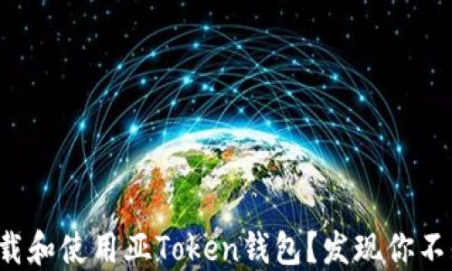 
如何安全下载和使用亚Token钱包？发现你不知道的秘密！