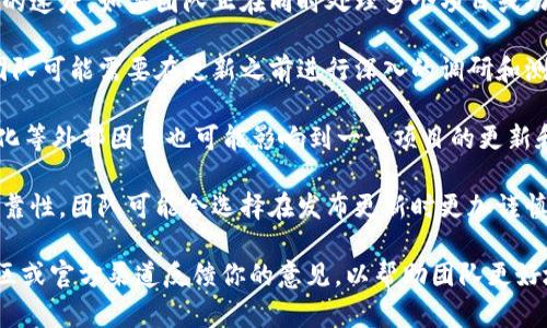 更新的速度可能受到多个因素的影响，这包括技术上的挑战、团队资源分配、开发进度、用户反馈的处理、以及外部环境的变化等。以下是一些可能的原因：

1. **技术挑战**：在进行重要更新时，开发团队可能面临复杂的技术挑战，例如兼容性问题、安全性漏洞或者性能等，这些都可能导致更新进度放缓。

2. **资源分配**：团队的规模和资源分配会影响更新的速度。如果团队正在同时处理多个项目或功能，那么某个特定更新的进度可能会受到影响。

3. **用户反馈**：用户反馈的处理需要时间和精力，团队可能需要在更新之前进行深入的调研和测试，以确保新功能能够良好地满足用户的需求。

4. **外部环境**：市场状况、竞争对手的动向、政策变化等外部因素也可能影响到一个项目的更新和进展速度。

5. **稳定性考虑**：有时为了确保更新的稳定性和可靠性，团队可能会选择在发布更新时更加谨慎，进行更多的测试和验证。

如果你对更新的速度感到不满，可以考虑在相关的社区或官方渠道反馈你的意见，以帮助团队更好地理解用户的需求。