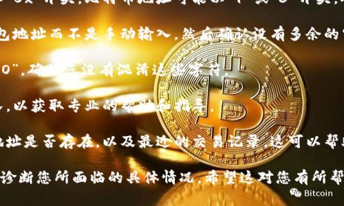 看起来您可能在使用或查看与“tokentokenim”相关的钱包地址时遇到了问题。钱包地址通常是一串字母和数字组合，用于识别用户在区块链上的账户。确保钱包地址正确是进行加密货币交易的重要步骤。

以下是一些步骤，您可以尝试解决这个问题：

1. **检查地址格式**：不同的区块链有不同的钱包地址格式，比如以太坊地址以
