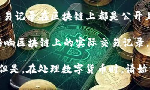 TokenIM（通常指的是一种数字货币钱包或相关服务）中的转账记录通常是不可删除的。这是因为区块链的特性：所有的交易记录在区块链上都是公开且不可更改的。任何发生在区块链上的交易一旦被确认，就会永久存储在区块链上，以确保透明性和安全性。

如果你是指在某些数字钱包应用程序中的转账记录，这些记录有时可能会被应用保存以便用户查看和管理，但它们并不影响区块链上的实际交易记录。在一些钱包应用中，用户可能选择清除本地的交易历史记录，但这只是删除了用户界面上的显示，而不是区块链上的数据。

如果你想隐藏或减少他人查看你转账记录的可能性，可以考虑使用一些增强隐私的数字币（如Monero）或使用混合服务。但是，在处理数字货币时，请始终保持警惕，并了解相应的法律和风险。