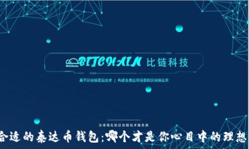   
选择合适的泰达币钱包：哪个才是你心目中的理想之选？