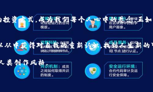 biasoi/biasoi  
在数字时代，Tokenim APP是否能颠覆你的投资方式？

Tokenim, 投资, 数字货币, APP下载/guanjianci

引言：数字蜕变与投资新风口
在这个数字信息爆炸的时代，投资已不再是富人圈的专利。随着科技的进步，越来越多的普通大众开始涌入这片神秘而又诱人的数字货币海洋。而在这片海洋中，Tokenim APP如同一只破浪的帆船，承载着无数人的梦想与希望。你是否想过，数字货币的潜力如何能改变你的生活？

什么是Tokenim APP？
Tokenim APP是一个聚合各种数字货币投资和交易的平台，它的设计初衷是为了让每个用户都能轻松理解并参与到这个纷繁复杂的市场。通过用户友好的界面以及实时的数据分析，Tokenim使得数字货币不再是高深莫测的黑盒，而是每一个投资者都能驾驭的工具。

Tokenim的设计理念：让每个人都有机会
Tokenim的出现如同一缕春风，吹散了投资世界的寒冬。它通过简化操作流程和提供详尽的学习资源，让投资者无论是新手还是老将，都能在这里找到合适的投资方式。正如一位农夫用简单的锄头理顺土地，Tokenim则用最基础的工具，帮助每位用户耕耘他们的投资梦想。

Tokenim的核心功能：投资的多重选择
Tokenim不仅仅是一个交易平台，它更是一个多功能的投资助手。平台提供实时行情查看、专业的投资建议以及模拟交易功能，让用户在实际入市之前能够充分了解自己的投资决策是否正确。这种多重选择的灵活性，就像是一个丰收的果园，任你挑选最甜美的果实。

如何下载与使用Tokenim APP？
下载Tokenim APP的过程简单易懂，就像是打开家门迎接新朋友一般。用户只需在手机应用商店中搜索“Tokenim”，点击下载并完成注册，即可开始自己的投资旅程。在使用过程中，APP提供的实时数据和市场分析会像一盏明灯，指引用户沿着正确的方向前行。

Tokenim APP的安全性：守护你的资产
在数字货币的世界中，安全性无疑是每个投资者最为关心的问题。Tokenim在数据加密和用户隐私保护方面投入了大量的资源，力求为用户营造一个可信赖的投资环境。可以说，Tokenim就像是一座坚固的堡垒，守护着每一位投资者的财富不受外界侵害。

用户的真实反馈：成功与失落的故事
每一个使用Tokenim的用户背后，都有一段属于他们的故事。有的人通过Tokenim实现了财富的自由，过上了自己梦寐以求的生活；也有的人经历了失败与挫折，但在Tokenim提供的学习资源帮助下重新站起。就像一场精彩的球赛，成功与失败都是构成比赛的重要部分，关键在于如何从中吸取经验，继续前行。

总结：Tokenim是否是你投资路上的最佳伴侣？
随着数字货币的飞速发展，Tokenim APP作为一款新兴的投资工具，其优势与不足在用户群体中逐渐显现。它究竟能否改变每位用户的投资方式，成为我们每个人心中的悬念。正如巧克力的多层口感，你永远不知道下一个咬下去的是甜是苦，生活中的每一个选择都充满了未知与期待。Tokenim APP，值得你去探索！

后记：投资的真正意义
数字货币投资并不是单纯追求利益的行为，背后更蕴含着对未来的展望与对生活的热爱。通过Tokenim，我们不仅可以积累财富，更可以从中获得对自我的重新认识，找到人生新的可能性。希望每一位投资者都能在这条路上，发现属于自己的那份光芒。 

此项内容大纲为你提供了一个结构清晰、内容丰富的框架，结合形象化比喻与隐喻，增添了语言的多样性与情感表达，使得文本更接近人类创作风格。

如需更详细或具体内容，将根据大纲进一步扩展。
