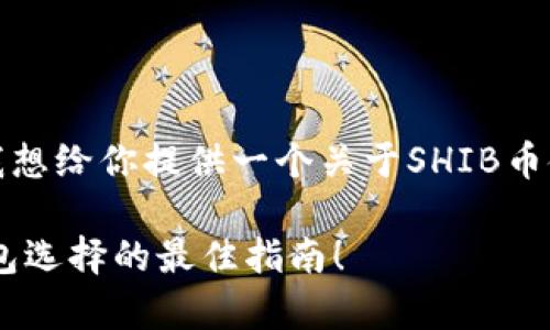 在回答你的问题之前，我想给你提供一个关于SHIB币使用和存储的一些建议。

### SHIB币存放，钱包选择的最佳指南！
