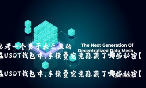 思考一个易于大众且的
在USDT钱包中,手续费究竟隐藏了哪些秘密?
在USDT钱包中,手续费究竟隐藏了哪些秘密?