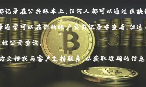 转账记录通常是可以查询到的，但具体取决于你使用的平台和区块链技术的透明性。

1. **区块链透明性**：大多数基于区块链的加密货币，如以太坊和比特币，所有的交易都记录在公共账本上。任何人都可以通过区块链浏览器输入交易哈希、地址或区块号，查看转账记录，包括发送者、接收者、金额和时间。

2. **中心化交易所**：如果你是在中心化交易所（如币安、火币等）进行的转账，交易记录通常可以在你的账户交易记录中查看。但这并不会分享给外界，除非你主动提供交易详情。

3. **隐私币**：某些隐私币（如门罗币）设计上就是为了解决隐私问题，其交易记录无法被公开查询。

4. **Tokenim平台**：如果你具体指的是Tokenim平台的转账记录，建议查看平台的官方文档或与客户支持联系，以获取准确的信息。

如果你需要进一步的帮助，请提供更多具体信息，我将尽力为你解答。