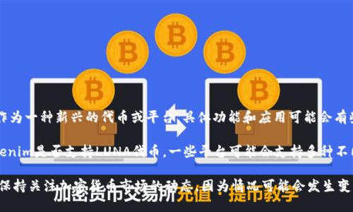 在讨论LUNA和Tokenim之前，我们需要澄清一些背景信息。

LUNA是Terra区块链上的原生代币，广泛用于治理和价值转移。而Tokenim作为一种新兴的代币或平台，具体功能和应用可能会有些不同。因此，LUNA是否可以用在Tokenim上，取决于Tokenim的设计和功能。

如果你指的是在Tokenim平台上使用LUNA进行交易或投资，这仍需查验Tokenim是否支持LUNA代币。一些平台可能会支持多种不同的加密货币，但也有可能不支持。

建议查阅Tokenim的官方网站或相关文档，以确认其对LUNA的支持情况，并保持关注加密货币市场的动态，因为情况可能会发生变化。