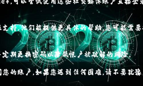 如果您忘记了Tokenim密码，可以尝试以下步骤来找回或重置您的密码：

1. 访问登录页面
首先，打开Tokenim的官方网站，找到登录页面。在登录框附近，通常会有“忘记密码？”或“重置密码”的链接。

2. 点击重置密码链接
点击该链接后，系统会引导您填写注册时使用的电子邮件地址。确保您输入的邮箱地址是与您的Tokenim帐户关联的。

3. 检查您的电子邮件
提交邮箱地址后，检查您的邮箱收件箱，包括垃圾邮件文件夹，看看是否收到Tokenim发送的密码重置邮件。邮件通常会包含一个链接或验证码，供您重置密码使用。

4. 设置新密码
点击邮件中的链接后，您将被带到一个新页面，您可以在此设置新的密码。确保新密码强度高且易于记忆，通常建议使用大小写字母、数字和特殊符号的组合。

5. 登录账户
重置密码完成后，返回Tokenim的登录页面，输入您的邮箱和新密码，尝试登录。

6. 使用社交媒体账户登录
如果您在注册时绑定了社交媒体账户（如Facebook或Google），可以尝试使用这些社交媒体账户直接登录，这样可以暂时绕过密码问题。

7. 联系客服
如果上述步骤仍无法解决问题，建议您联系Tokenim的客服支持。他们能提供更具体的帮助，您可能需要提供一些个人信息来验证您的身份。

8. 保护帐户安全
在恢复访问后，请考虑开启双重验证，增加帐户的安全性，并定期更换密码以降低帐户被破解的风险。

通过上述步骤，您应该能够找回Tokenim的密码并重新访问您的账户。如果您遇到任何困难，请不要犹豫，与Tokenim的客服团队联系以获取协助。