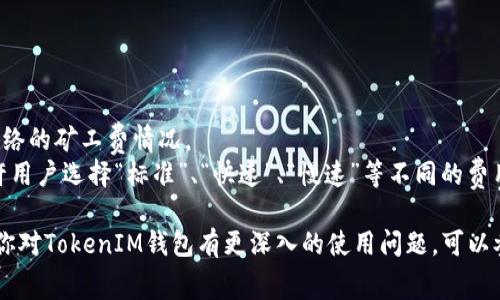 关于TokenIM矿工费的最小值可能会因为网络状况、交易类型、代币种类等因素而有所不同。通常，对于各种区块链平台（如以太坊、比特币等），矿工费的设定是根据网络的拥堵程度以及用户的交易紧急程度来决定的。

如果你希望获取准确的最小矿工费，可以参考如下步骤：

1. **查看官方文档**：TokenIM的官方支持或文档可能提供关于矿工费的详细说明。
2. **搜索区块链浏览器**：如Etherscan、BscScan等，使用这些工具可以查看当前网络的矿工费情况。
3. **设置交易时的自定义费用**：在进行交易时，可以手动设置矿工费，有些钱包允许用户选择“标准”、“快速”、“慢速”等不同的费用等级。

请确保操作前先了解相关信息，以免因矿工费设置不当而造成交易延迟或失败。如果你对TokenIM钱包有更深入的使用问题，可以参考该平台的社区或技术支持。