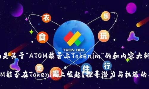 下面是关于“ATOM能否上Tokenim”的和内容大纲。

ATOM能否在Tokenim上崛起？探寻潜力与机遇的奥秘