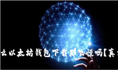 你知道为什么以太坊钱包下载那么慢吗？真相让人震惊！