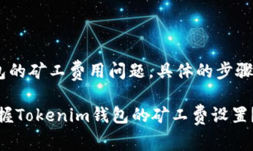 关于“Tokenim”钱包的矿工费用问题，具体的步骤可以参考以下内容：

### 如何轻松掌握Tokenim钱包的矿工费设置？