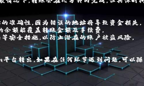 想要将Tokenim上的USDT转出，您可以按照以下步骤进行操作。请注意，不同的交易平台和钱包可能有些差异，但一般的流程大致相似。

### 第一步：登录您的Tokenim账户
首先，打开Tokenim官网并使用您的账户信息登录。如果您尚未注册，您需要先完成注册。

### 第二步：进入钱包或资产管理页面
登录后，寻找类似于“钱包”、“资产”或“资金管理”的页面。这里通常会列出您所有的数字资产，包括USDT。

### 第三步：选择USDT并点击转出
在资产管理页面中，找到USDT这一项，通常会有一个“转出”、“提取”或“发送”的按钮。点击该按钮。

### 第四步：输入转出信息
在转出页面，您需要填写以下信息：
ul
    listrong目的地址：/strong输入您要转出USDT的地址，确定这是一个可以接收USDT的钱包地址。/li
    listrong转出数量：/strong输入您想要转出的USDT数量。/li
    listrong备注（可选）：/strong有些平台允许您添加备注，以便将来识别交易。/li
/ul

### 第五步：确认转出信息
确保您输入的信息准确无误。在区块链上，转账是不可逆的，一旦发送就无法更改或撤销。

### 第六步：完成安全验证
为了保护您的账户安全，Tokenim可能会要求您进行额外的安全验证。这可以是通过短信验证码、电子邮件确认或其它两步验证形式。

### 第七步：提交转账申请
确认所有信息无误且通过安全验证后，点击“提交”或“确认”按钮。此时，系统会处理您的转账请求。

### 第八步：查看转账状态
提交后，您可以在交易记录中查看转账的状态。一般情况下，转账会在几分钟内完成，但具体时间取决于网络拥堵情况和平台的处理速度。

### 注意事项
1. **地址检查：** 转账前务必再次确认接收地址的准确性，因为错误的地址将导致资金损失。
2. **交易费用：** 确认转账时的手续费，确保您的余额能覆盖转账金额及手续费。
3. **安全性：** 请确保您的账户开启了双重认证等安全措施，以防止潜在的账户被盗风险。

### 结语
通过以上步骤，您应该能够顺利将USDT从Tokenim平台转出。如果在任何环节遇到问题，可以随时查阅Tokenim的帮助中心或联系客服获取支持。

希望这对您有帮助，如有其他问题，请随时询问！