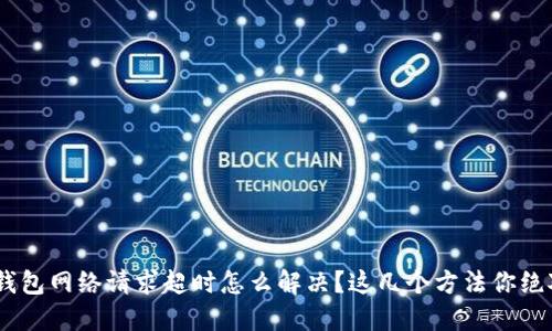 Tokenim钱包网络请求超时怎么解决？这几个方法你绝对想不到！