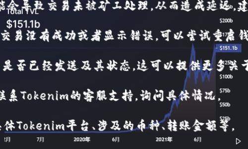 这看起来是一个与加密货币转账相关的问题。如果在使用Tokenim进行转账时，遇到超时而又没有扣除任何币的情况，通常可能有以下几种原因和处理方式：

1. **网络延迟**：区块链网络的拥堵或延迟可能导致转账未能即时确认。请检查当前网络的状态，确认是否在高峰期。

2. **手续费不足**：如果您设置的转账手续费过低，可能会导致交易未被矿工处理，从而造成延迟。建议检查并适当提高手续费。

3. **钱包问题**：有时候，钱包软件可能出现问题，导致交易没有成功或者显示错误。可以尝试重启钱包应用，或者查看钱包的交易记录。

4. **查看区块浏览器**：使用区块浏览器查看您的交易是否已经发送及其状态，这可以提供更多关于转账的信息。

5. **联系客服**：如果以上方法都无法解决问题，可以联系Tokenim的客服支持，询问具体情况。

为了更详细的信息，建议提供更多上下文，例如使用的具体Tokenim平台、涉及的币种、转账金额等。