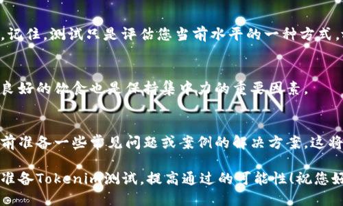 为了通过Tokenim测试，您可以参考以下几个步骤和建议，这些内容将帮助您在测试中表现更好：

### 1. 理解Tokenim Tester的格式
首先，了解测试的结构和题型非常重要。Tokenim测试可能涵盖以下几个方面：
- 基础知识
- 实地操作
- 实际应用场景

### 2. 制定学习计划
根据测试内容制定一个详细的学习计划。您可以按周或按天分配学习时间，确保覆盖所有主题。

### 3. 使用参考材料
寻找相关的教材、在线课程或参考资料，这些可以帮助您更好地理解测试所涵盖的概念和应用。

### 4. 进行模拟测试
参加模拟测试或练习题，了解自己的薄弱环节，通过反复练习提高自己的熟练度。

### 5. 加入学习小组
与其他准备测试的人一起交流和讨论。学习小组可以让您获得不同的见解和理解。

### 6. 保持心态积极
保持良好的心理状态，避免紧张。记住，测试只是评估您当前水平的一种方式，放松心态是成功的一部分。

### 7. 睡眠和饮食
确保在测试前获得足够的睡眠，良好的饮食也是保持集中力的重要因素。

### 示例问题的准备
为了在测试中表现出色，可以提前准备一些常见问题或案例的解决方案。这将帮助您在测试中更加从容应对。

通过上述步骤，您将能够更好地准备Tokenim测试，提高通过的可能性！祝您好运！