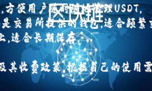 在使用USDT（泰达币）时，用户需要一个安全且功能丰富的钱包来存储和管理他们的数字资产。以下是一些常见的USDT钱包选项：

1. **硬件钱包**：如Ledger和Trezor。它们提供强大的安全性，适合长期持有数字货币。
2. **软件钱包**：
   - **桌面钱包**：如Exodus、Electrum等，可以在计算机上使用。
   - **手机钱包**：如Trust Wallet、Coinomi，方便用户随时随地管理USDT。
3. **在线钱包**：如Binance、Coinbase等，这些是交易所提供的钱包，适合频繁交易的用户。
4. **纸钱包**：将USDT的私钥和地址打印在纸上，适合长期保存。

选择USDT钱包时，重要的是考虑安全性、易用性及其收费政策。根据自己的使用需求，选取合适的钱包。