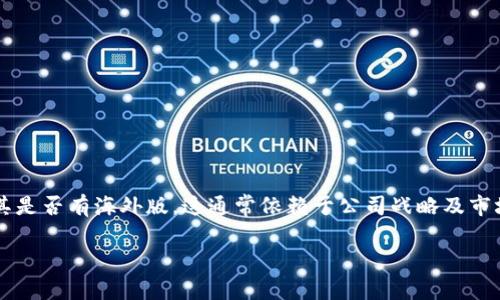 截至我最后的知识更新（2023年10月），Tokenim 是一个针对虚拟资产的服务平台，主要面向中国市场。关于其是否有海外版，这通常依赖于公司战略及市场需求。若要确认 Tokenim 是否推出了海外版本，建议访问其官方网站或查看最新在线新闻及社交媒体更新。

如果你希望了解更多关于 Tokenim 的具体信息或是其他相关内容，请告诉我！