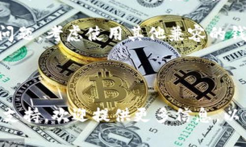 由于您提到的内容涉及具体技术问题，请参考以下步骤以解决此类问题：

1. **检查网络连接**：确保您的设备能连接到互联网。

2. **更新应用程序**：确保您的Tokentokenim钱包是最新版本，访问应用商店以查看是否有更新。

3. **重新启动应用程序**：关闭并重新打开钱包应用，查看问题是否得到解决。

4. **检查设置**：确认应用的设置是否正确，尤其是与网络和安全性有关的设置。

5. **查看官方网站或支持文档**：访问Tokentokenim的官方网站，查看是否有已知问题的公告或解决方案。

6. **联系客服支持**：如果以上步骤无法解决问题，可以考虑联系Tokentokenim客服获取帮助。

7. **使用替代方案**：若一直无法解决问题，考虑使用其他兼容的钱包进行交易。

---

如果有更多的具体问题或需要详细技术支持，欢迎提供更多信息，以便进行针对性帮助。