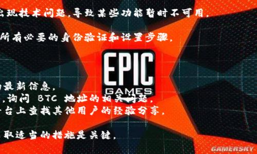 Tokenim 是一个基于区块链的金融服务平台，旨在提供各种加密货币的交易、存储和管理服务。如果你发现 Tokenim 没有提供 Bitcoin (BTC) 地址，可能原因有几个：

1. **平台还未支持 BTC**：Tokenim 可能尚未将 BTC 纳入其支持的加密货币列表中。这种情况通常发生在新平台或更新后，添加支持新的加密货币需要时间。

2. **地区限制**：某些功能可能在特定地区未启用。如果你在某些国家或地区，可能会因为合规性原因，导致无法使用 BTC 地址。

3. **技术问题**：有时候平台在更新或维护过程中可能会出现技术问题，导致某些功能暂时不可用。

4. **用户设置问题**：请检查你的账户设置，确保已经完成所有必要的身份验证和设置步骤。

你可以考虑以下步骤来获取更多信息：

- **查看平台的官方网站**：获取关于支持货币及其更新的最新信息。
- **联系客户支持**：直接联系 Tokenim 的客户服务团队，询问 BTC 地址的相关问题。
- **参阅社区论坛**：在相关的加密货币论坛或社交媒体平台上查找其他用户的经验分享。

总之，如果 Tokenim 没有提供 BTC 地址，了解其原因并采取适当的措施是关键。