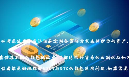 在同一个钱包地址存储 USDT（Tether）和 BTC（Bitcoin）是不可行的，因为这两种加密货币使用不同的协议和地址格式。以下是更详细的解释：

什么是加密货币钱包？
加密货币钱包是用户存放和管理其数字资产的工具。它可以是软件、硬件或纸质形式，允许用户发送、接收和管理各种类型的加密货币。

BTC与USDT的基本概念
比特币（BTC）是第一种去中心化的加密货币，广泛用于转账和储值。它基于区块链技术，安全可靠。
USDT（Tether）是稳定币，其价值与美元挂钩，1个USDT等同于1美元。USDT 旨在降低加密市场的波动性，常用于交易和转账。

为什么不能在同一地址存储两种货币？
由于比特币和USDT基于不同的区块链技术，它们的地址格式和协议不同。例如，比特币使用的是其原生的区块链，而USDT通常是在以太坊区块链或其他支持的链上发行的ERC-20代币。
因此，试图将BTC和USDT存储在同一个地址中，将导致资产丢失，无法找回。

如何选择和管理你的加密钱包？
为了安全地管理你的加密资产，你需要先选择一个合适的钱包。这里有几种主要的钱包类型：
ul
    li热点钱包：方便快捷，适合日常交易，但安全性较低。/li
    li冷钱包：离线存储，安全性高，适合长期保存资产。/li
    li硬件钱包：物理设备，支持多种加密货币，安全性极高。/li
/ul

安全管理加密货币的钱包
无论使用哪种钱包，确保你的私钥和密码安全是至关重要的。可以考虑使用多重认证和定期备份的方式来保护你的资产。

总结
虽然USDT和BTC都可以在同一个平台上进行交易，但它们必须存储在不同的钱包地址中。了解这两种货币的区别以及如何安全管理它们，能够帮助你更好地使用加密货币。

这样的安排使得内容结构清晰，同时包含了必要的知识点，以便读者能更好地理解USDT与BTC的钱包使用问题。如果需要更详细的信息或特定部分的扩展，请告诉我！