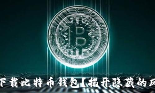   
如何安全下载比特币钱包？揭开隐藏的风险与机遇