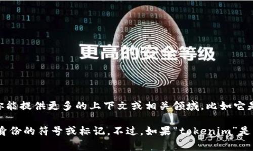 “tokenim”并不是一个常见的术语或词汇，可能是某个特定领域或上下文中的专有名词。如果你能提供更多的上下文或相关领域，比如它是出现在什么样的文章、文献中或者与什么主题相关，我可以更好地帮助你理解这个词的意思。 

一般来说，“token”这个词在计算机科学和加密货币领域常常出现，表示一种代表权利、资产或身份的符号或标记。不过，如果“tokenim”是一个特定的术语，可能需要更具体的信息来解释。请提供更多细节！