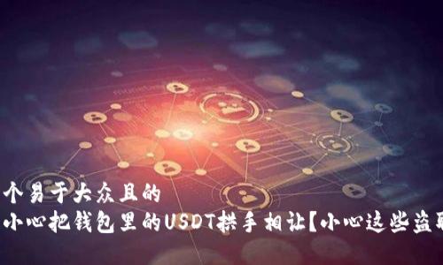 思考一个易于大众且的
如何不小心把钱包里的USDT拱手相让？小心这些盗取手法！