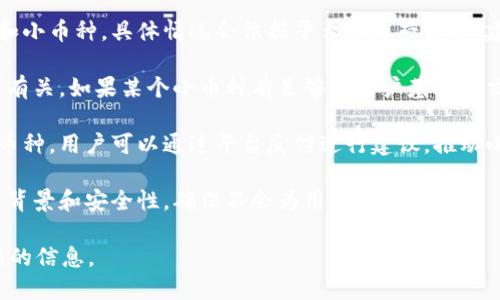 Tokenim是一个去中心化的交易平台，旨在提供用户简单、安全的数字资产交易体验。至于Tokenim是否支持小币种，以下几点可以帮助你获得更多信息：

1. **支持的币种列表**：通常去中心化交易所会支持多种主流币种和小币种，具体情况会依据平台的运营策略。建议查看Tokenim的官方网站或官方社交媒体渠道，获取最新的信息。

2. **流通性与市场需求**：小币种的支持通常和其流通性、市场需求有关。如果某个小币种有足够的用户基础和交易量，Tokenim可能会考虑将其纳入支持范围。

3. **用户反馈和建议**：一些平台会根据用户的需求来扩展支持的币种，用户可以通过平台反馈进行建议，推动小币种的上架。

4. **技术和安全性**：交易平台在支持小币种时，通常会考虑其技术背景和安全性，确保不会为用户带来风险。

建议直接访问Tokenim的官方网站或相关文档，以获取最准确和最新的信息。