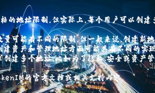 TokenIM作为一种加密货币钱包，通常没有严格的地址限制，但实际上，每个用户可以创建多个地址，具体数量可能受到以下因素的影响：

1. **区块链限制**：不同的区块链对地址的数量可能有不同的限制，但一般来说，创建新地址的过程是相对简单的。
2. **钱包软件的设计**：不同的钱包软件在创建资产和管理地址方面可能具有不同的实现方式。
3. **用户的需求**：用户可以根据自己的需求创建多个地址，比如为了隐私、安全或资产管理的方便。

如果您希望获取更多具体的信息，建议查看TokenIM的官方文档或相关支持内容。